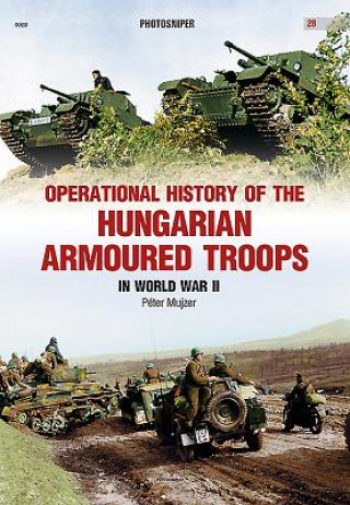 Könyv Operational History of the Hungarian Armoured Troops in World War II Peter Mujzer
