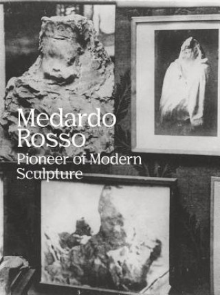 Carte Medardo Rosso: Pioneer of Modern Sculpture Medardo Rosso