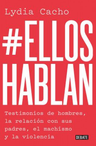 Kniha #Ellos Hablan: Testimonios de Hombres, La Relación Con Sus Padres, El Machismo Y La Violencia / #Themenspeak. Testimonials from Men, the Relationship Lydia Cacho