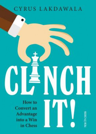 Knjiga Clinch It!: How to Convert an Advantage Into a Win in Chess Cyrus Lakdawala