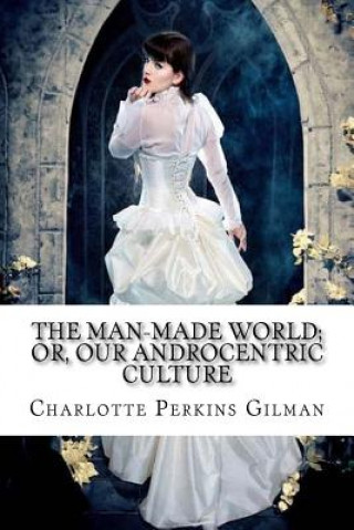 Carte The Man-Made World; or, Our Androcentric Culture Charlotte Perkins Gilman Charlotte Perkins Gilman