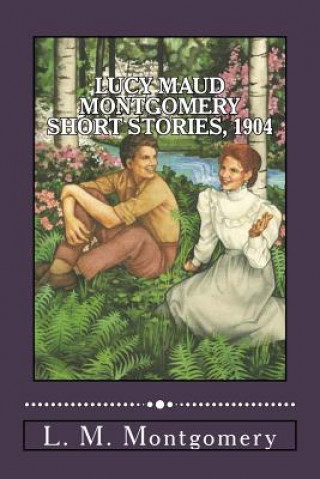 Könyv Lucy Maud Montgomery Short Stories, 1904 Lucy Maud Montgomery