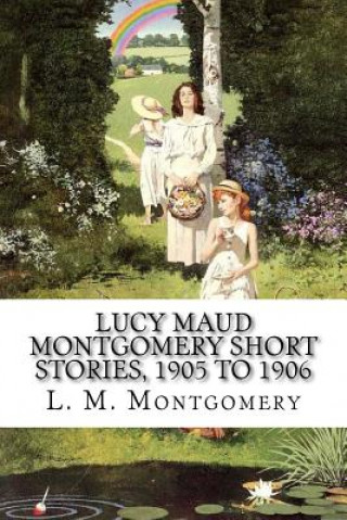 Kniha Lucy Maud Montgomery Short Stories, 1905 to 1906 Lucy Maud Montgomery