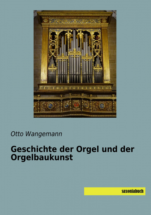 Könyv Geschichte der Orgel und der Orgelbaukunst Otto Wangemann