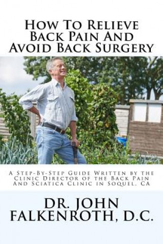 Könyv How to Relieve Back Pain Without Back Surgery: A Step-By-Step Guide Written by the Clinic Director of the Back Pain and Sciatica Clinic in Soquel, CA D C John Falkenroth