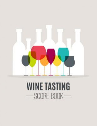 Knjiga Wine Tasting Score Book: Take Your Next Wine Tasting More Seriously With This Wine Tasters Scoresheet, 100 Pages, 8.5x11 Inch Narika Publishing