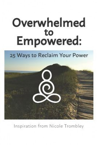 Книга Overwhelmed to Empowered: : 25 Ways to Reclaim Your Power Nicole Trombley