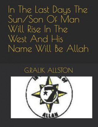 Kniha In the Last Days the Sun/Son of Man Will Rise in the West and His Name Will Be Allah G Ralik Allston