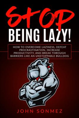 Kniha Stop Being Lazy: How to Overcome Laziness, Defeat Procrastination, Increase Productivity, and Break Through Barriers Like an Unstoppabl John Sonmez