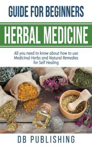 Buch Herbal Medicine Guide For Beginners: All you need to know about how to use Medicinal Herbs and Natural Remedies for Self Healing DB Publishing