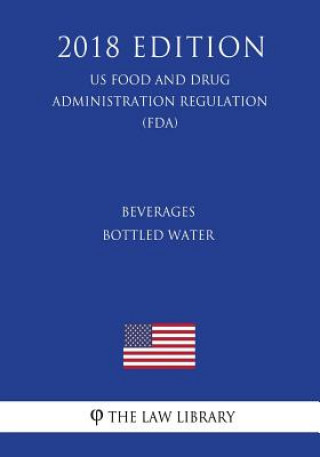Könyv Beverages - Bottled Water (US Food and Drug Administration Regulation) (FDA) (2018 Edition) The Law Library