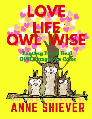 Könyv Love Life Owl Wise Inspirational Adult Coloring Book: Fun Fantasy & Real Owl Images To Color, Poetry, Prose, and Inspirational Quotes for Positive Thi Anne Shiever