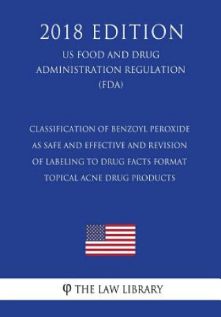 Buch Classification of Benzoyl Peroxide as Safe and Effective and Revision of Labeling to Drug Facts Format - Topical Acne Drug Products (US Food and Drug The Law Library