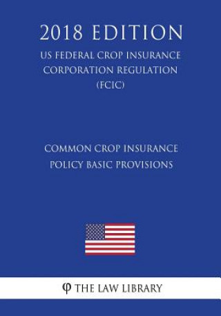 Kniha Common Crop Insurance Policy Basic Provisions (US Federal Crop Insurance Corporation Regulation) (FCIC) (2018 Edition) The Law Library