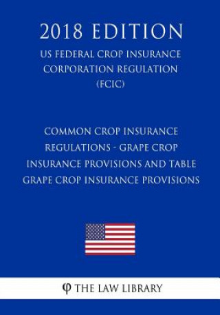 Kniha Common Crop Insurance Regulations - Grape Crop Insurance Provisions and Table Grape Crop Insurance Provisions (US Federal Crop Insurance Corporation R The Law Library