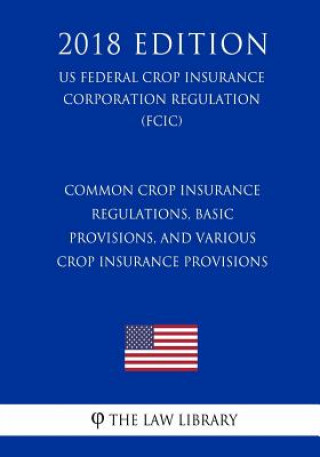 Kniha Common Crop Insurance Regulations, Basic Provisions, and Various Crop Insurance Provisions (US Federal Crop Insurance Corporation Regulation) (FCIC) ( The Law Library