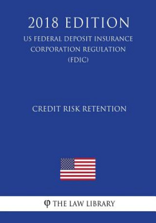 Könyv Credit Risk Retention (US Federal Deposit Insurance Corporation Regulation) (FDIC) (2018 Edition) The Law Library