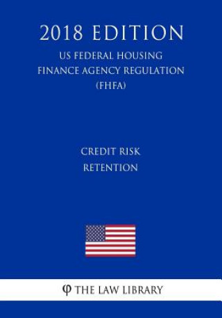 Kniha Credit Risk Retention (US Federal Housing Finance Agency Regulation) (FHFA) (2018 Edition) The Law Library