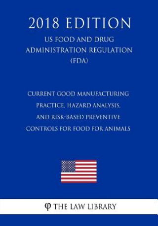 Buch Current Good Manufacturing Practice, Hazard Analysis, and Risk-Based Preventive Controls for Food for Animals (US Food and Drug Administration Regulat The Law Library