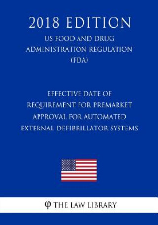 Kniha Effective Date of Requirement for Premarket Approval for Automated External Defibrillator Systems (US Food and Drug Administration Regulation) (FDA) ( The Law Library