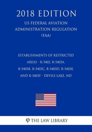 Книга Establishments of Restricted Areas - R-5402, R-5403a, R-5403b, R-5403c, R-5403d, R-5403e, and R-5403f - Devils Lake, ND (Us Federal Aviation Administr The Law Library