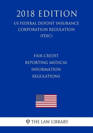 Könyv Fair Credit Reporting Medical Information Regulations (Us Federal Deposit Insurance Corporation Regulation) (Fdic) (2018 Edition) The Law Library