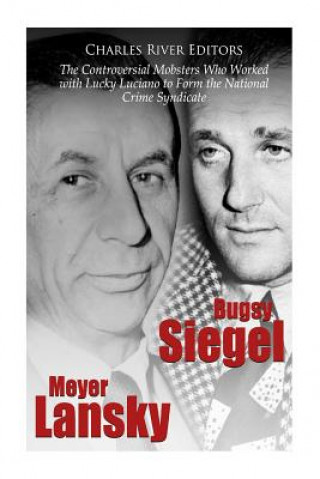 Könyv Bugsy Siegel and Meyer Lansky: The Controversial Mobsters Who Worked with Lucky Luciano to Form the National Crime Syndicate Charles River Editors