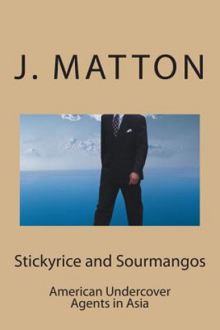 Carte Stickyrice and Sourmangos: American Undercover Agents in Asia J Matton
