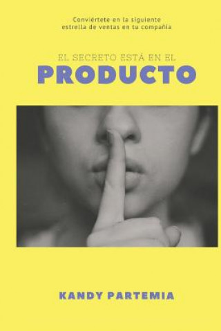 Libro El Secreto está en el PRODUCTO: Conviértete en la siguiente estrella de ventas de tu compa??a Kandy Partemia Gonzalez Torreblanca