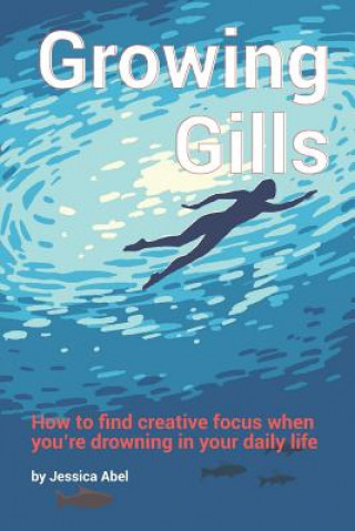 Kniha Growing Gills: How to Find Creative Focus When You Jessica Abel