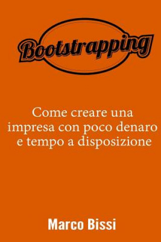 Könyv Bootstrapping: Come creare una impresa con poco denaro e tempo a disposizione Marco Bissi