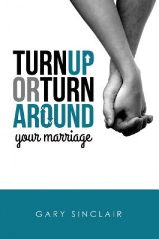 Kniha Turn Up or Turn Around Your Marriage: 7 Essentials Gary Sinclair