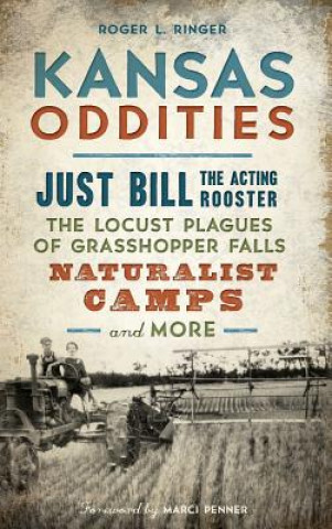 Kniha Kansas Oddities: Just Bill the Acting Rooster, the Locust Plagues of Grasshopper Falls, Naturalist Camps and More Roger L Ringer