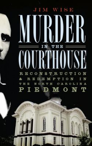 Könyv Murder in the Courthouse: Reconstruction & Redemption in the North Carolina Piedmont Jim Wise