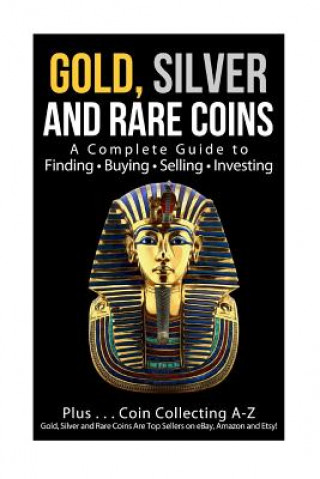 Kniha Gold, Silver and Rare Coins A Complete Guider To Finding - Buying - Selling - Investing: Plus ... Coin Collecting A - Z Gold, Silver & Rare Coins Are Sam Sommer