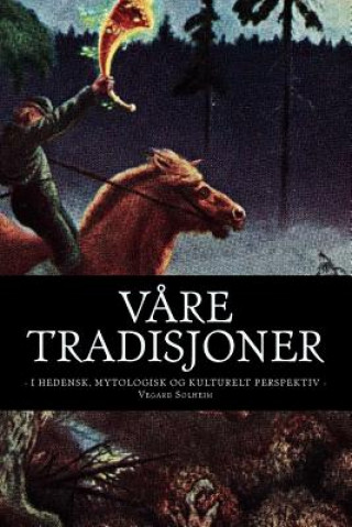 Kniha V?re Tradisjoner: - I Hedensk, Mytologisk Og Kulturelt Perspektiv - Vegard Solheim