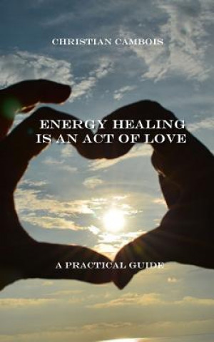 Kniha Energy Healing Is an Act of Love: Practical Guide Christian Cambois