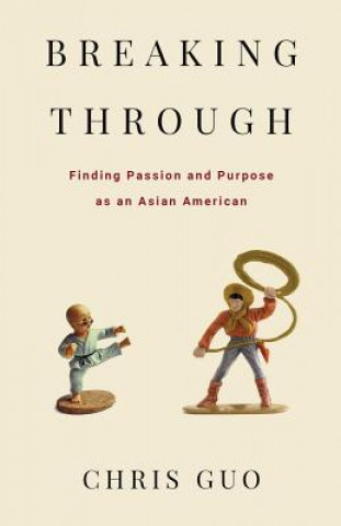 Knjiga Breaking Through: Finding Passion and Purpose as an Asian American Chris Guo