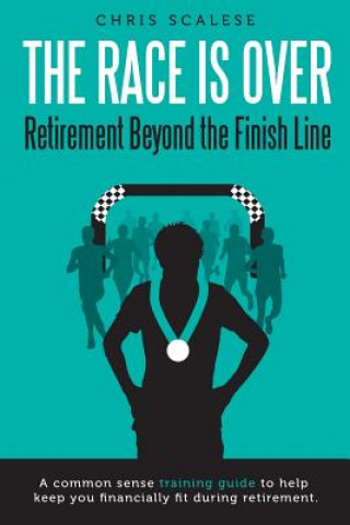 Kniha The Race Is Over; Retirement Beyond the Finish Line: A Common Sense Training Guide to Help Keep You Financially Fit During Retirement Chris Scalese