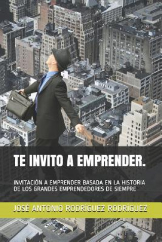 Kniha Te Invito a Emprender.: Invitación a Emprender Basada En La Historia de Los Grandes Emprendedores de Siempre Rodr