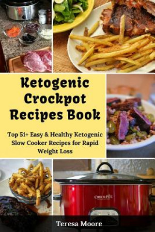 Carte Ketogenic Crockpot Recipes Book: Top 51+ Easy & Healthy Ketogenic Slow Cooker Recipes for Rapid Weight Loss Teresa Moore