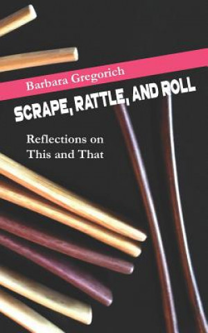 Kniha Scrape, Rattle, and Roll: Reflections on This and That Barbara Gregorich