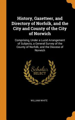 Könyv History, Gazetteer, and Directory of Norfolk, and the City and County of the City of Norwich WILLIAM WHITE