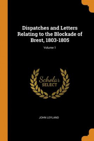 Kniha Dispatches and Letters Relating to the Blockade of Brest, 1803-1805; Volume 1 JOHN LEYLAND