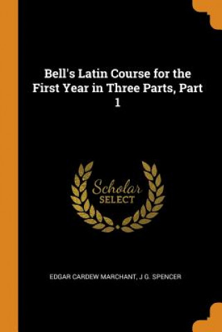 Carte Bell's Latin Course for the First Year in Three Parts, Part 1 EDGAR CARD MARCHANT