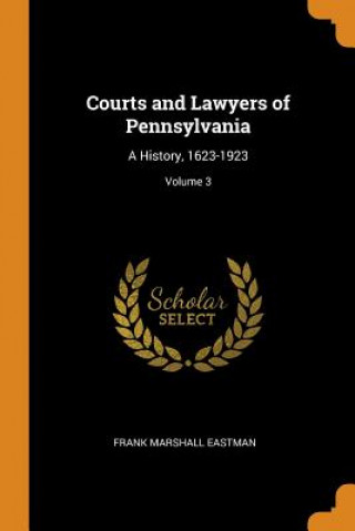 Könyv Courts and Lawyers of Pennsylvania FRANK MARSH EASTMAN