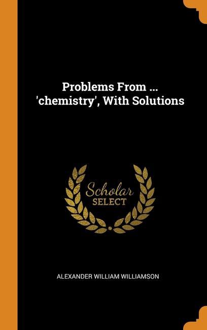 Carte Problems From ... 'chemistry', With Solutions ALEXANDE WILLIAMSON