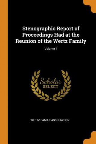 Carte Stenographic Report of Proceedings Had at the Reunion of the Wertz Family; Volume 1 WERTZ FAMILY ASSOCIA