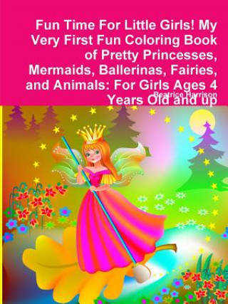 Kniha Fun Time For Little Girls! My Very First Fun Coloring Book of Pretty Princesses, Mermaids, Ballerinas, Fairies, and Animals BEATRICE HARRISON
