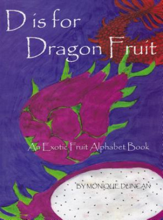 Kniha D Is for Dragon Fruit: An Exotic Fruit Alphabet Book Monique Duncan